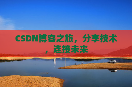 CSDN博客之旅，分享技术，连接未来